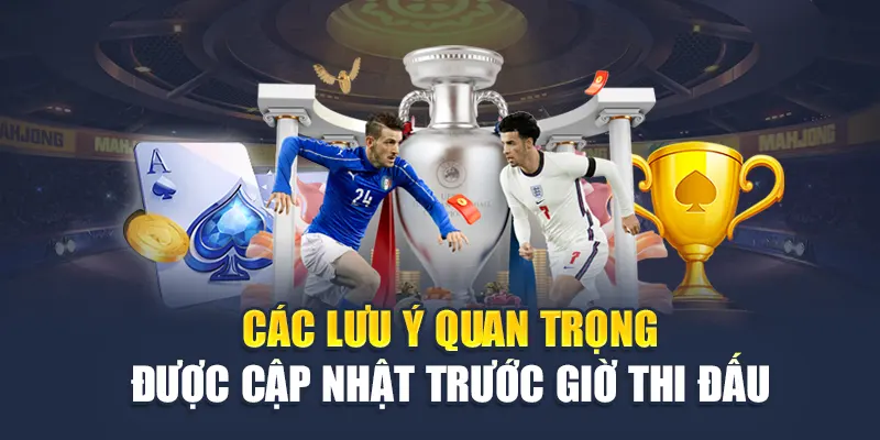 Các lưu ý quan trọng được cập nhật trước giờ thi đấu