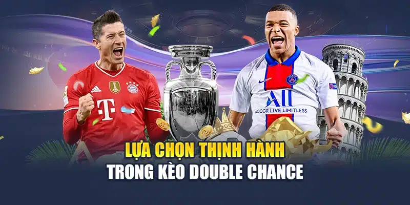 Kèo Double Chance - Lựa Chọn An Toàn Với Tỷ Lệ Thắng Cao 2 Lựa chọn thịnh hành trong kèo Double Chance